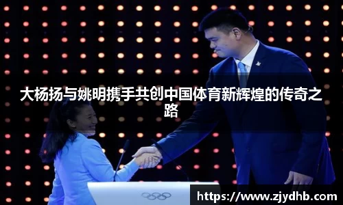大杨扬与姚明携手共创中国体育新辉煌的传奇之路