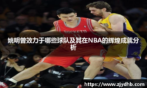 姚明曾效力于哪些球队及其在NBA的辉煌成就分析