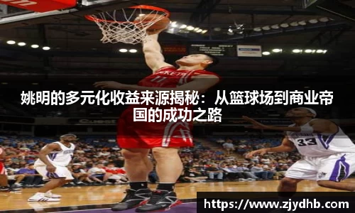 姚明的多元化收益来源揭秘：从篮球场到商业帝国的成功之路