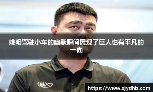 姚明驾驶小车的幽默瞬间展现了巨人也有平凡的一面