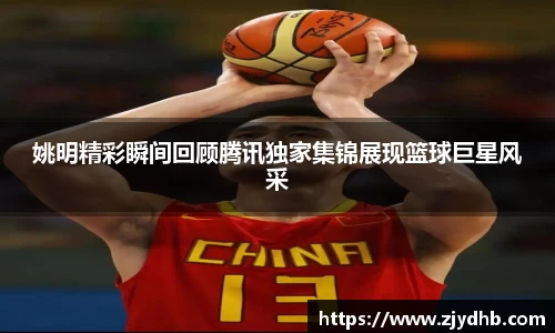 姚明精彩瞬间回顾腾讯独家集锦展现篮球巨星风采