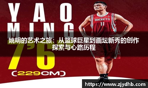 姚明的艺术之旅：从篮球巨星到画坛新秀的创作探索与心路历程