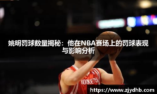 姚明罚球数量揭秘：他在NBA赛场上的罚球表现与影响分析