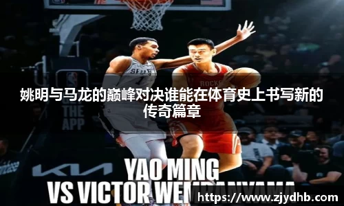 姚明与马龙的巅峰对决谁能在体育史上书写新的传奇篇章