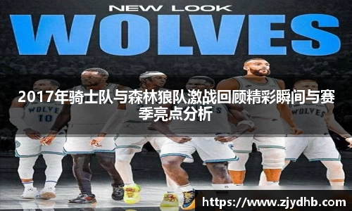 2017年骑士队与森林狼队激战回顾精彩瞬间与赛季亮点分析