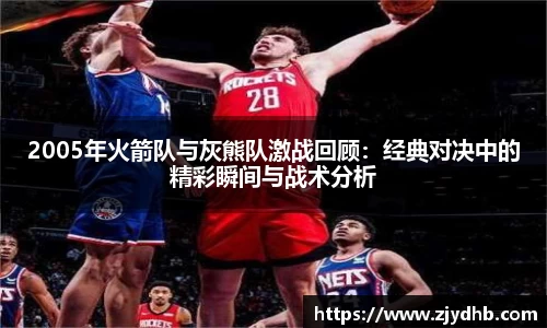 2005年火箭队与灰熊队激战回顾：经典对决中的精彩瞬间与战术分析